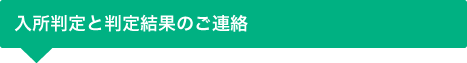 入所判定と判定結果のご連絡