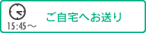 15:45〜｜ご自宅へお送り