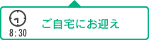 8:30｜ご自宅にお迎え